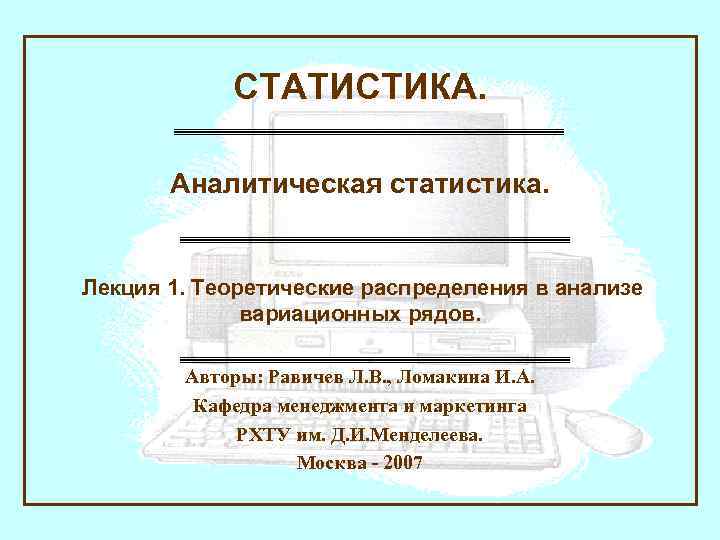 СТАТИСТИКА. Аналитическая статистика. Лекция 1. Теоретические распределения в анализе вариационных рядов. Авторы: Равичев Л.