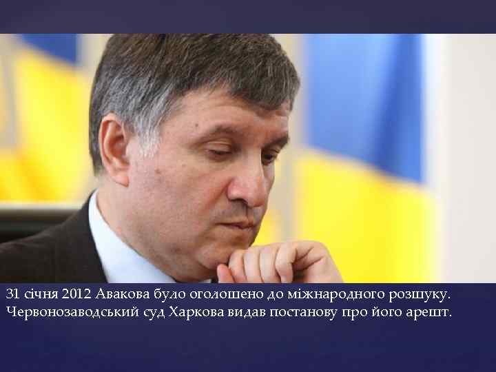 31 січня 2012 Авакова було оголошено до міжнародного розшуку. Червонозаводський суд Харкова видав постанову