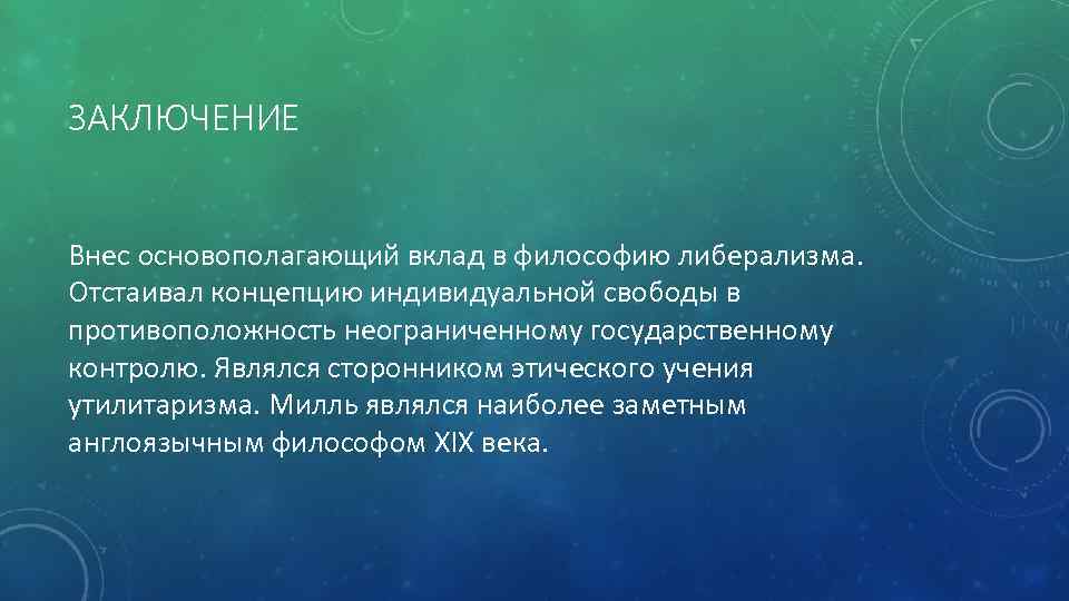 ЗАКЛЮЧЕНИЕ Внес основополагающий вклад в философию либерализма. Отстаивал концепцию индивидуальной свободы в противоположность неограниченному