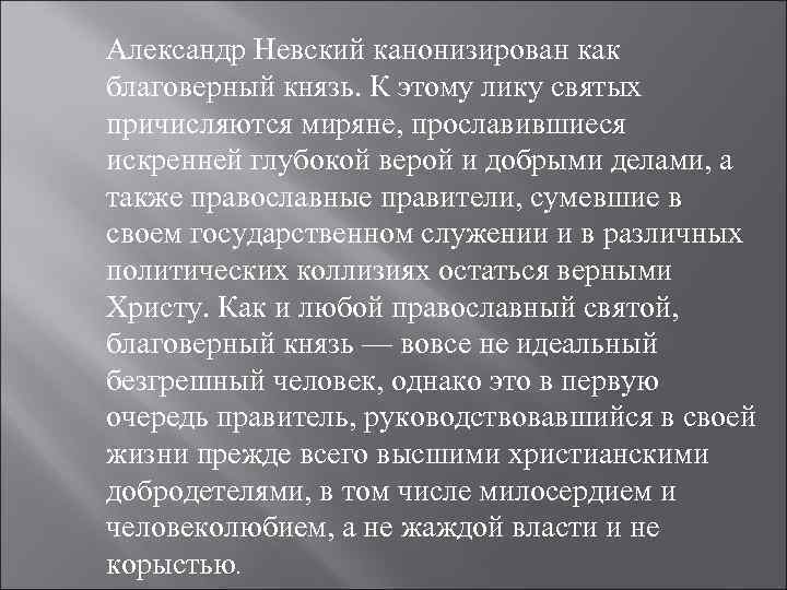 Александр Невский канонизирован как благоверный князь. К этому лику святых причисляются миряне, прославившиеся искренней