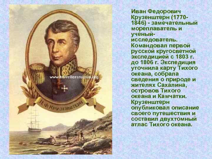 Иван Федорович Крузенштерн (17701846) - замечательный мореплаватель и ученыйисследователь. Командовал первой русской кругосветной экспедицией