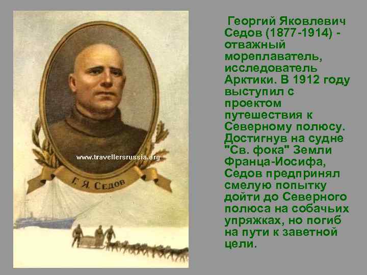 Георгий Яковлевич Седов (1877 -1914) отважный мореплаватель, исследователь Арктики. В 1912 году выступил с