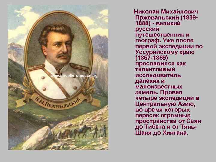 Николай Михайлович Пржевальский (18391888) - великий русский путешественник и географ. Уже после первой экспедиции