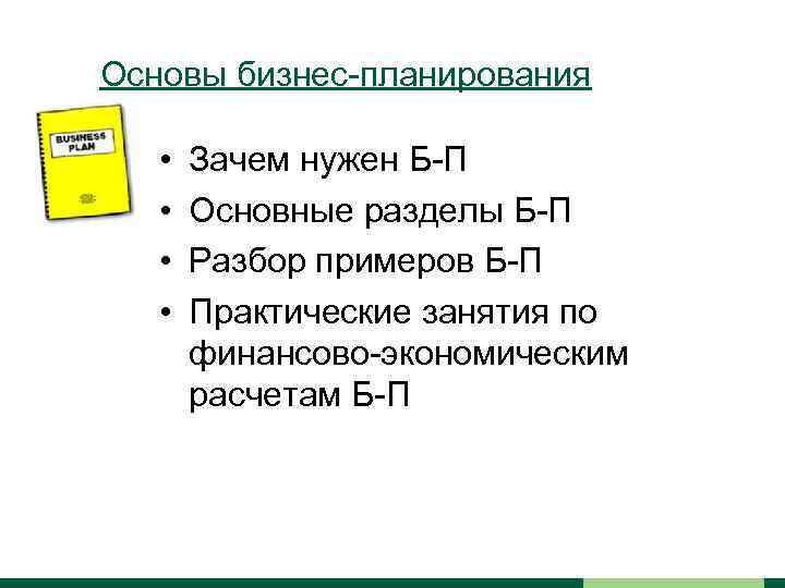 Основы бизнес-планирования • • Зачем нужен Б-П Основные разделы Б-П Разбор примеров Б-П Практические