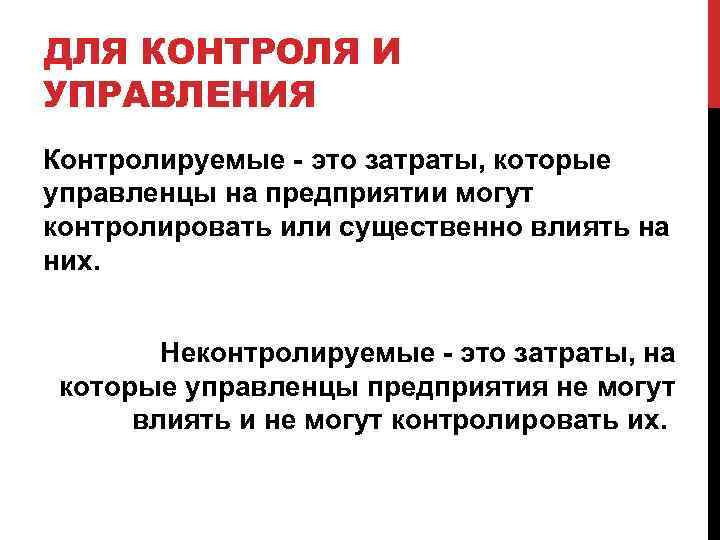 ДЛЯ КОНТРОЛЯ И УПРАВЛЕНИЯ Контролируемые - это затраты, которые управленцы на предприятии могут контролировать