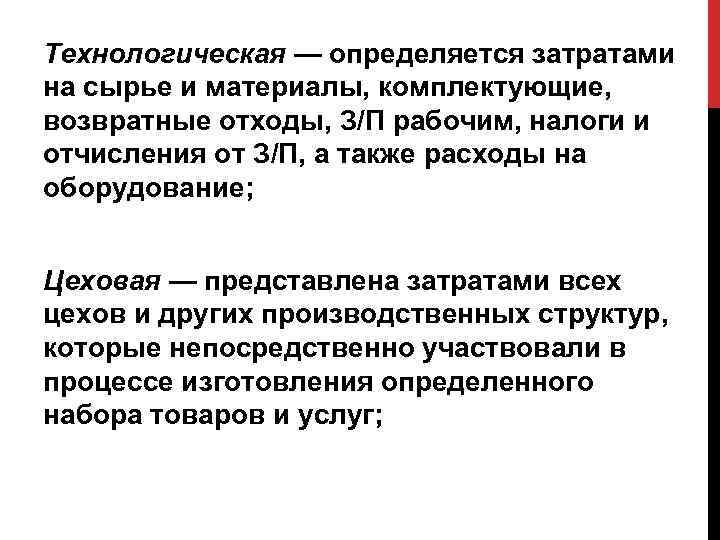 Технологическая — определяется затратами на сырье и материалы, комплектующие, возвратные отходы, З/П рабочим, налоги