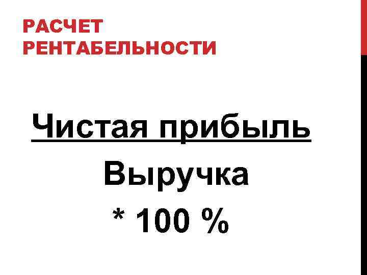 РАСЧЕТ РЕНТАБЕЛЬНОСТИ Чистая прибыль Выручка * 100 % 