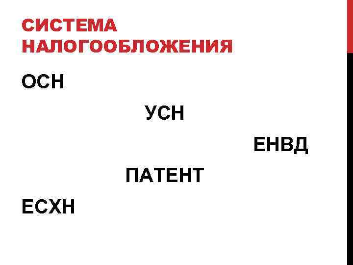 СИСТЕМА НАЛОГООБЛОЖЕНИЯ ОСН УСН ЕНВД ПАТЕНТ ЕСХН 