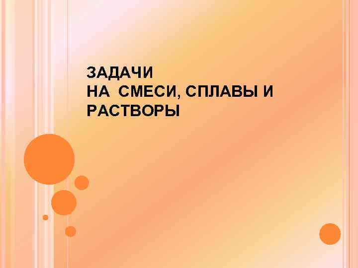 ЗАДАЧИ НА СМЕСИ, СПЛАВЫ И РАСТВОРЫ 