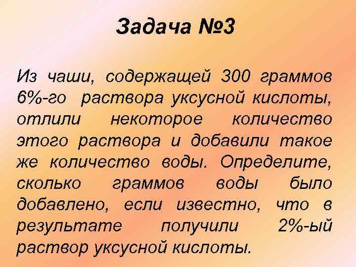 Задача № 3 Из чаши, содержащей 300 граммов 6%-го раствора уксусной кислоты, отлили некоторое