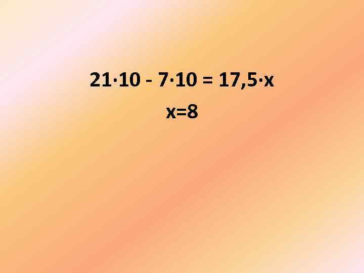 21· 10 - 7· 10 = 17, 5·х х=8 