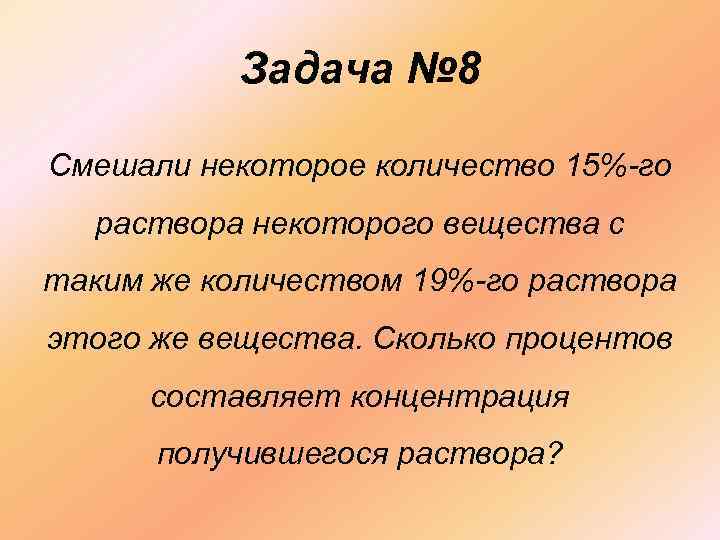 Задача № 8 Смешали некоторое количество 15%-го раствора некоторого вещества с таким же количеством