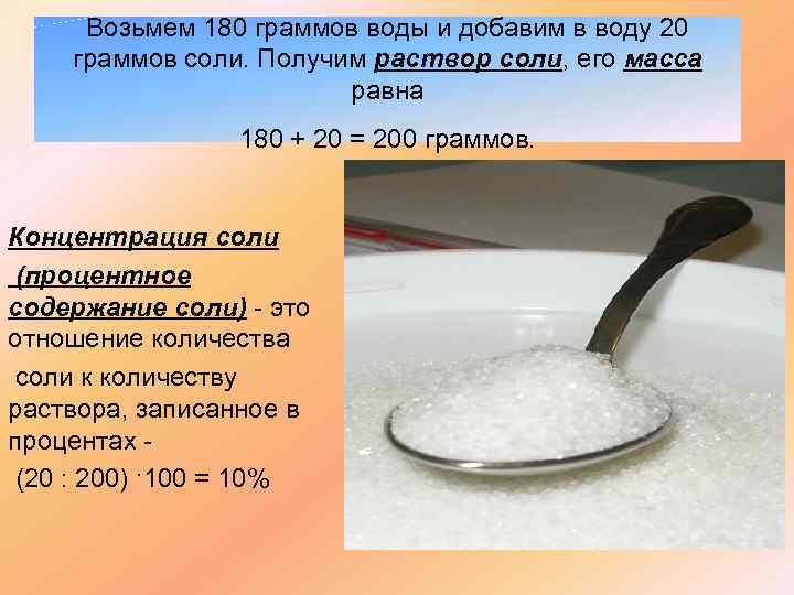 Возьмем 180 граммов воды и добавим в воду 20 граммов соли. Получим раствор соли,