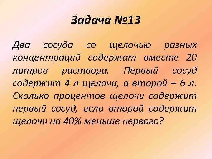 Задача № 13 Два сосуда со щелочью разных концентраций содержат вместе 20 литров раствора.