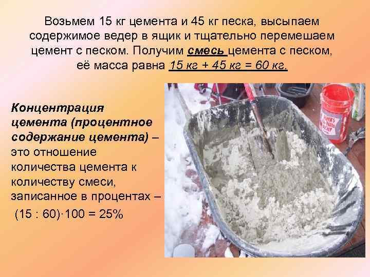 Возьмем 15 кг цемента и 45 кг песка, высыпаем содержимое ведер в ящик и