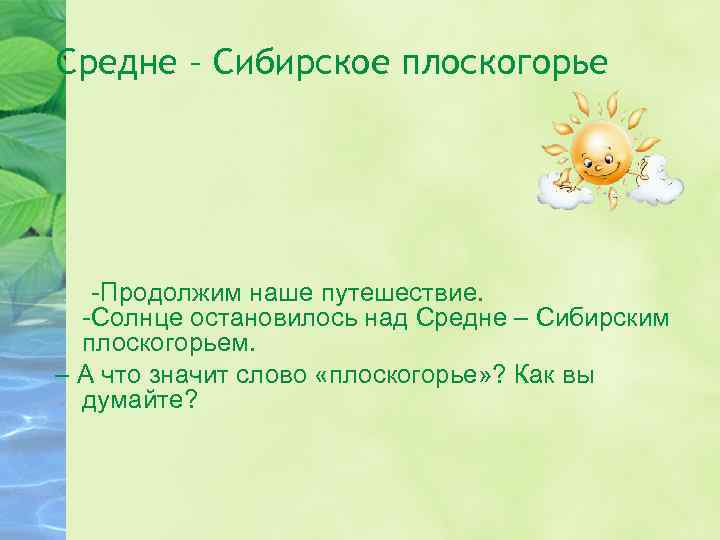 Средне – Сибирское плоскогорье -Продолжим наше путешествие. -Солнце остановилось над Средне – Сибирским плоскогорьем.