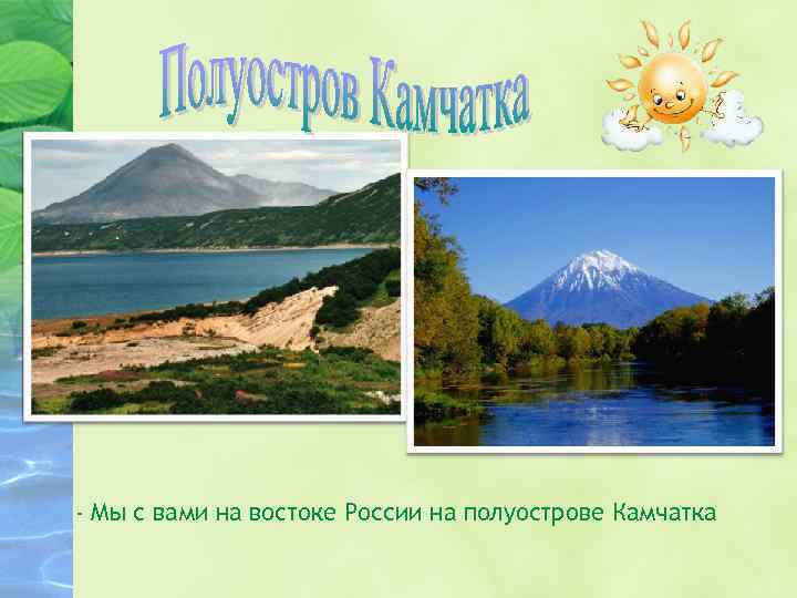 - Мы с вами на востоке России на полуострове Камчатка 