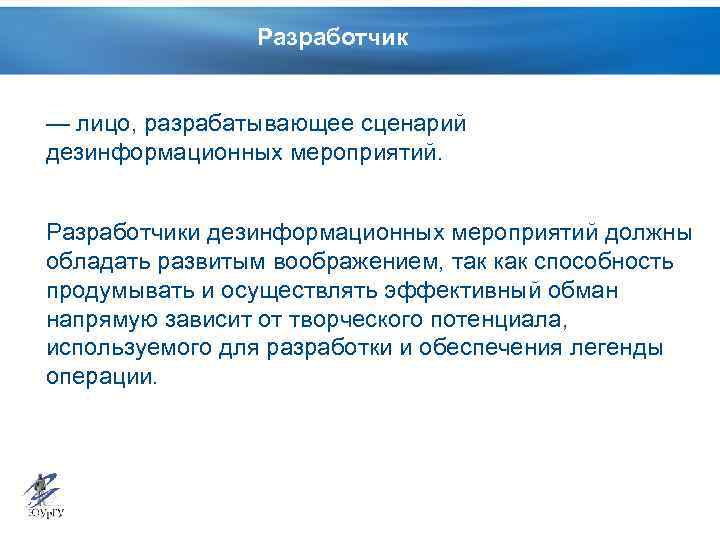 Разработчик — лицо, разрабатывающее сценарий дезинформационных мероприятий. Разработчики дезинформационных мероприятий должны обладать развитым воображением,