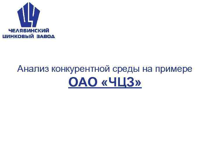 Анализ конкурентной среды на примере ОАО «ЧЦЗ» 