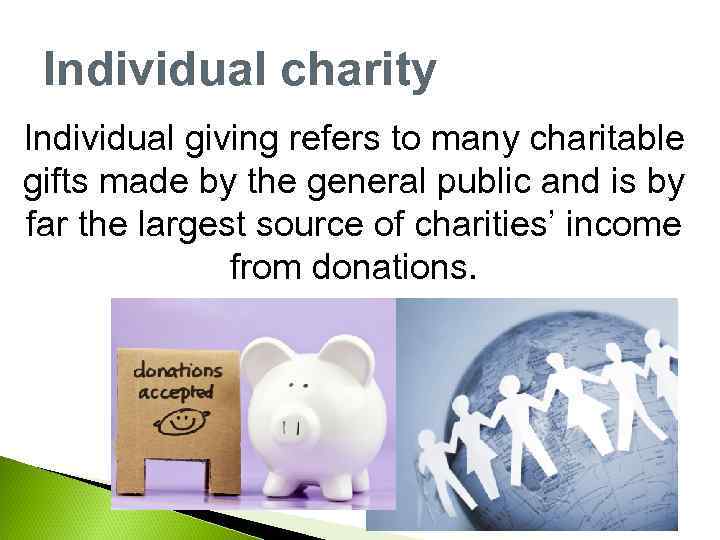 Individual charity Individual giving refers to many charitable gifts made by the general public
