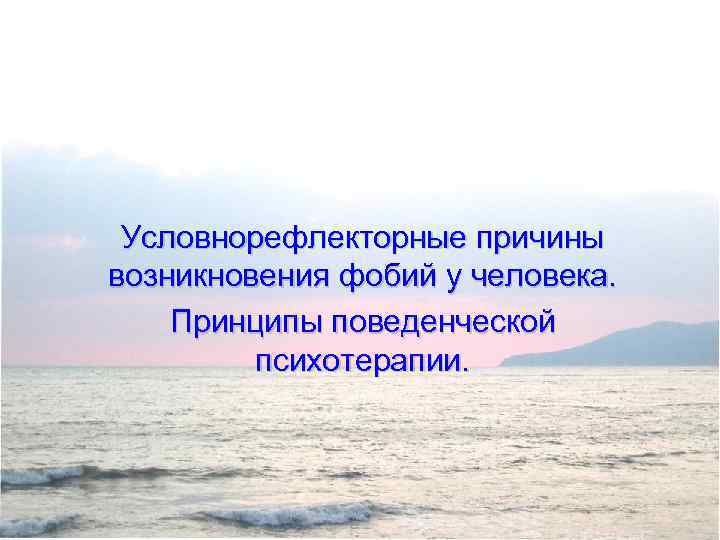 Условнорефлекторные причины возникновения фобий у человека. Принципы поведенческой психотерапии. 