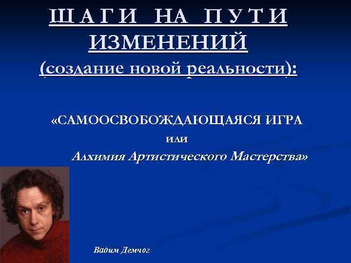 Ш А Г И НА П У Т И ИЗМЕНЕНИЙ (создание новой реальности): «САМООСВОБОЖДАЮЩАЯСЯ