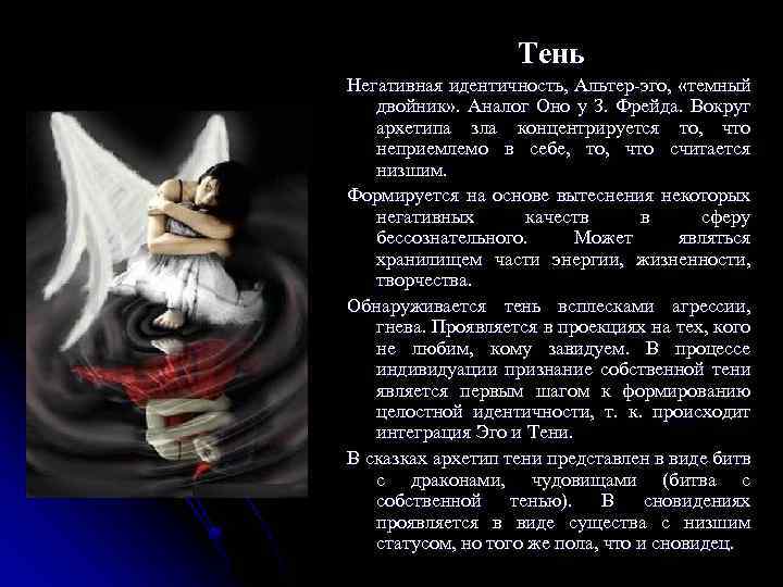 Тень Негативная идентичность, Альтер-эго, «темный двойник» . Аналог Оно у З. Фрейда. Вокруг архетипа