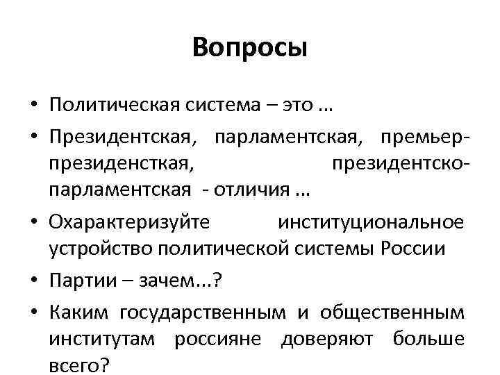Вопросы • Политическая система – это … • Президентская, парламентская, премьерпрезиденсткая, президентскопарламентская - отличия