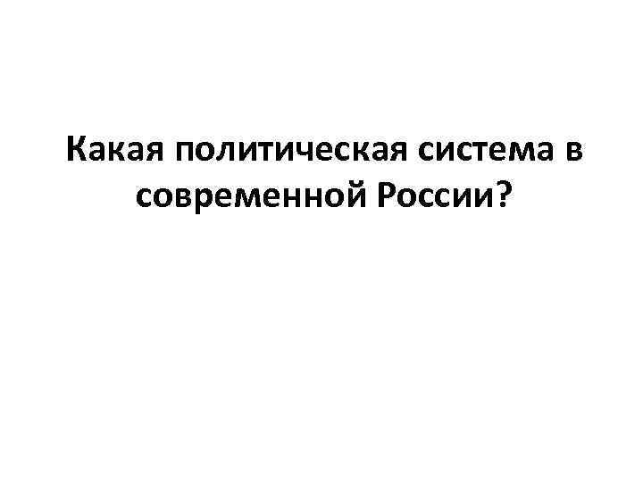 Какая политическая система в современной России? 