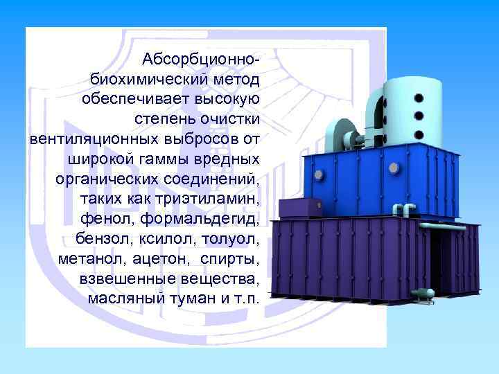 Абсорбционнобиохимический метод обеспечивает высокую степень очистки вентиляционных выбросов от широкой гаммы вредных органических соединений,
