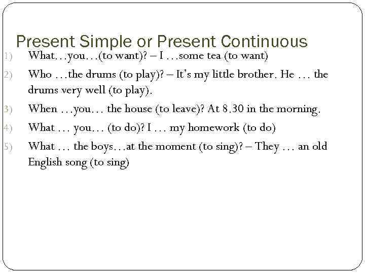 1) 2) 3) 4) 5) Present Simple or Present Continuous What…you…(to want)? – I