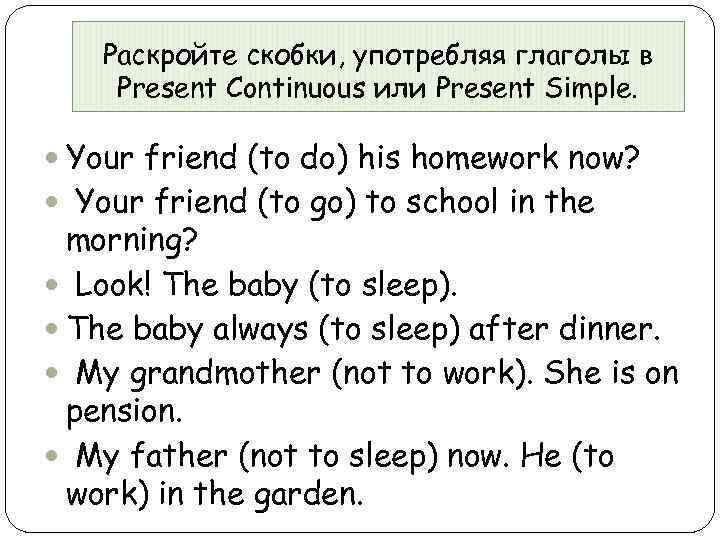 Раскройте скобки, употребляя глаголы в Present Continuous или Present Simple. Your friend (to do)