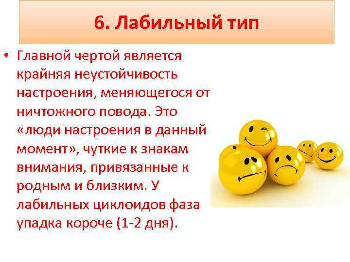 6. Лабильный тип • Главной чертой является крайняя неустойчивость настроения, меняющегося от ничтожного повода.