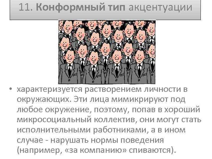 11. Конформный тип акцентуации • характеризуется растворением личности в окружающих. Эти лица мимикрируют под