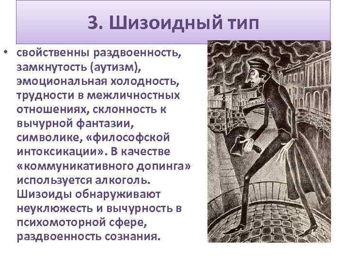 3. Шизоидный тип • свойственны раздвоенность, замкнутость (аутизм), эмоциональная холодность, трудности в межличностных отношениях,