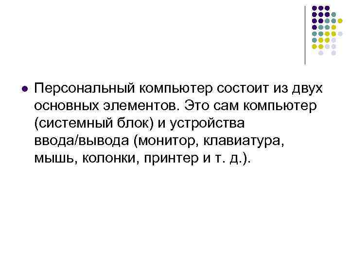 l Персональный компьютер состоит из двух основных элементов. Это сам компьютер (системный блок) и