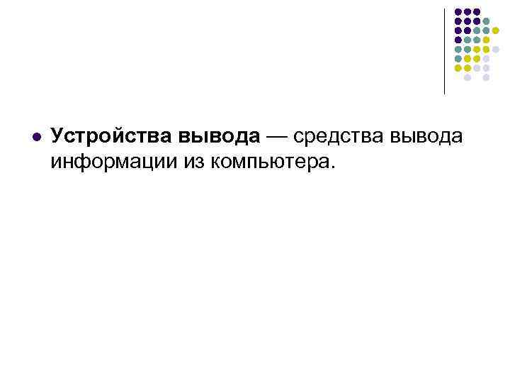 l Устройства вывода — средства вывода информации из компьютера. 