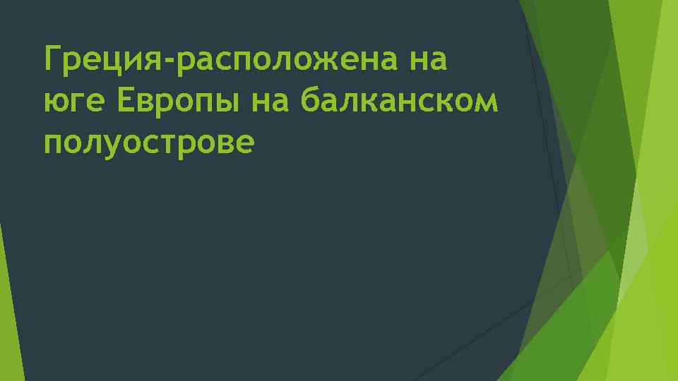 Греция-расположена на юге Европы на балканском полуострове 