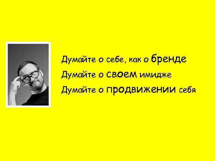 Думайте о себе, как о бренде своем имидже Думайте о продвижении себя Думайте о