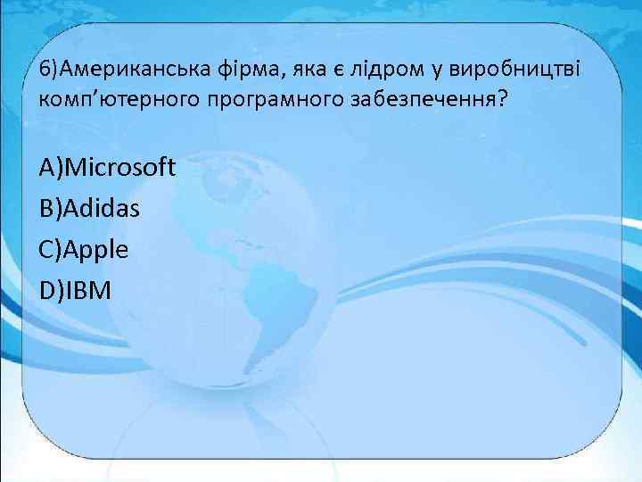 6)Американська фірма, яка є лідром у виробництві комп’ютерного програмного забезпечення? A)Microsoft B)Adidas C)Apple D)IBM