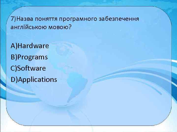 7)Назва поняття програмного забезпечення англійською мовою? A)Hardware B)Programs C)Software D)Applications 