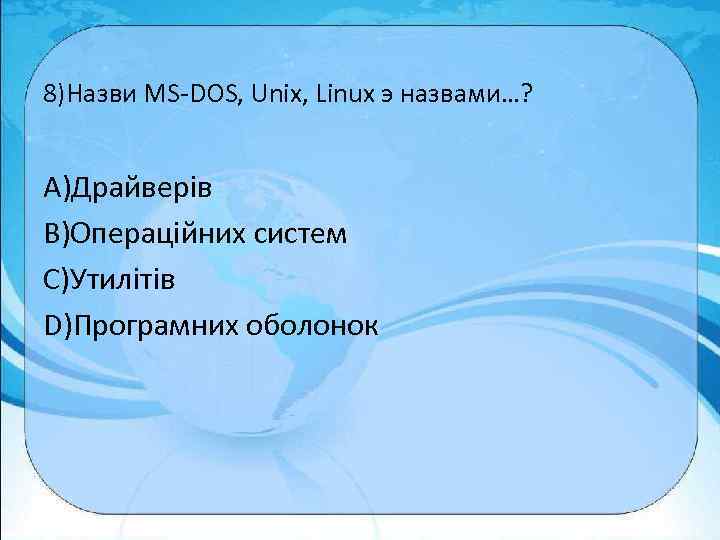 8)Назви MS-DOS, Unix, Linux э назвами…? A)Драйверів B)Операційних систем C)Утилітів D)Програмних оболонок 