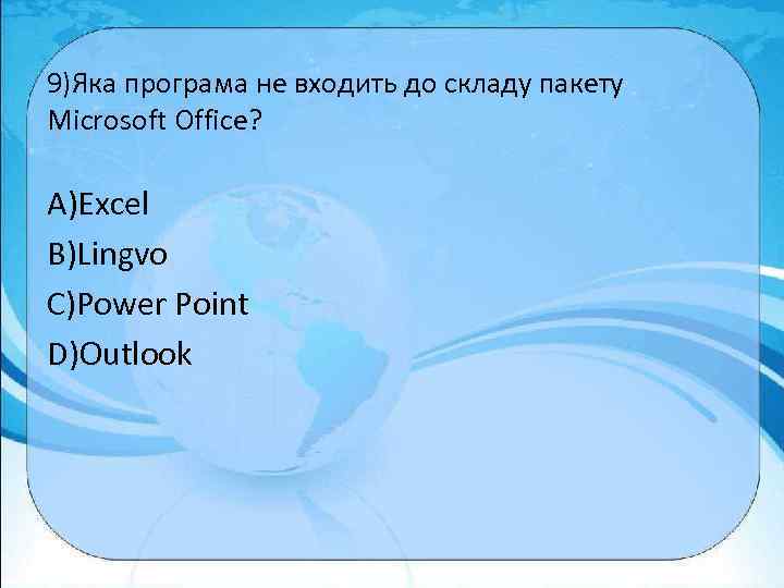 9)Яка програма не входить до складу пакету Microsoft Office? A)Excel B)Lingvo C)Power Point D)Outlook
