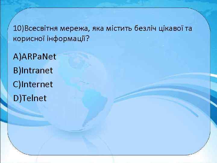 10)Всесвітня мережа, яка містить безліч цікавої та корисної інформації? A)ARPa. Net B)Intranet C)Internet D)Telnet