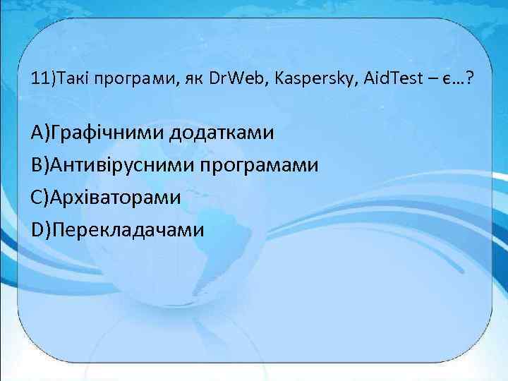 11)Такі програми, як Dr. Web, Kaspersky, Aid. Test – є…? A)Графічними додатками B)Антивірусними програмами