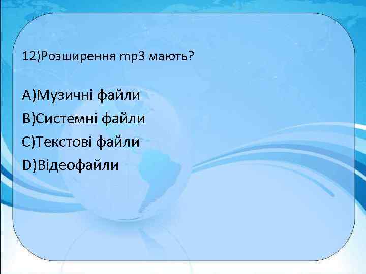 12)Розширення mp 3 мають? A)Музичні файли B)Системні файли C)Текстові файли D)Відеофайли 