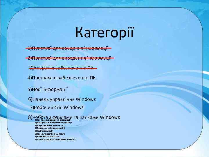 Категорії 1)Пристрої для введення інформації 2)Пристрої для виведення інформації 3)Апаратне забезпечення ПК 4)Програмне забезпечення