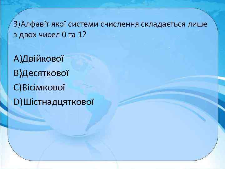 3)Алфавіт якої системи счислення складається лише з двох чисел 0 та 1? A)Двійкової B)Десяткової