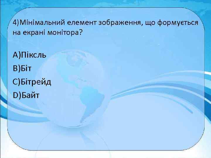 4)Мінімальний елемент зображення, що формується на екрані монітора? A)Піксль B)Біт C)Бітрейд D)Байт 