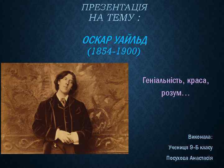 ПРЕЗЕНТАЦІЯ НА ТЕМУ : ОСКАР УАЙЛЬД (1854 -1900) Геніальність, краса, розум… Виконала: Учениця 9